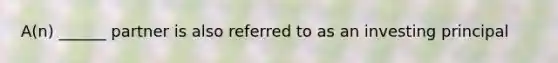 A(n) ______ partner is also referred to as an investing principal