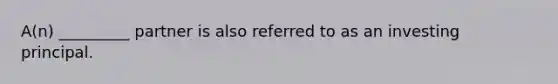 A(n) _________ partner is also referred to as an investing principal.