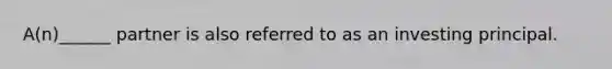 A(n)______ partner is also referred to as an investing principal.