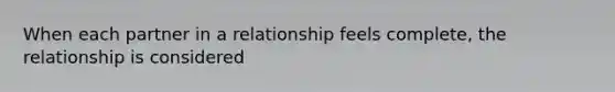 When each partner in a relationship feels complete, the relationship is considered