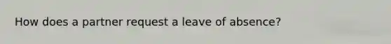 How does a partner request a leave of absence?