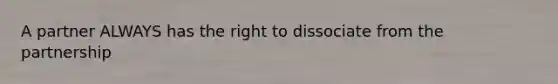 A partner ALWAYS has the right to dissociate from the partnership