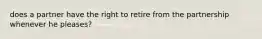 does a partner have the right to retire from the partnership whenever he pleases?