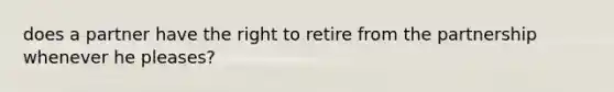 does a partner have the right to retire from the partnership whenever he pleases?