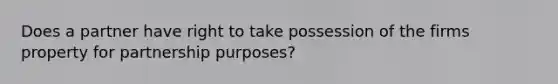 Does a partner have right to take possession of the firms property for partnership purposes?