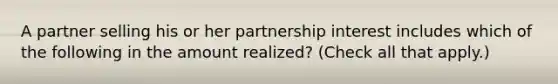 A partner selling his or her partnership interest includes which of the following in the amount realized? (Check all that apply.)