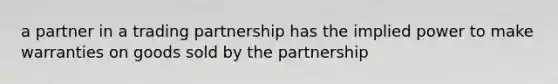 a partner in a trading partnership has the implied power to make warranties on goods sold by the partnership