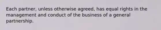 Each partner, unless otherwise agreed, has equal rights in the management and conduct of the business of a general partnership.