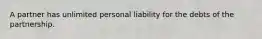 A partner has unlimited personal liability for the debts of the partnership.