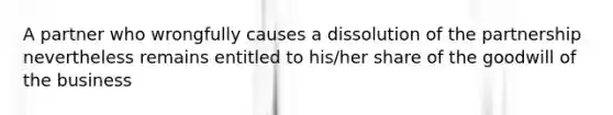 A partner who wrongfully causes a dissolution of the partnership nevertheless remains entitled to his/her share of the goodwill of the business