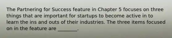 The Partnering for Success feature in Chapter 5 focuses on three things that are important for startups to become active in to learn the ins and outs of their industries. The three items focused on in the feature are ________.