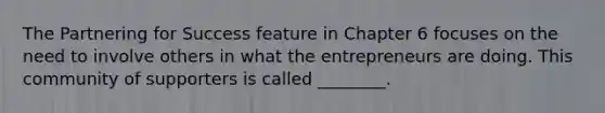 The Partnering for Success feature in Chapter 6 focuses on the need to involve others in what the entrepreneurs are doing. This community of supporters is called ________.