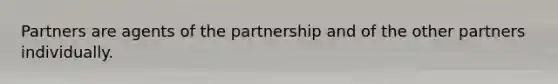 Partners are agents of the partnership and of the other partners individually.