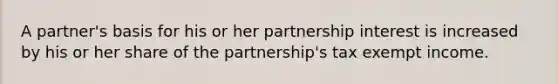 A partner's basis for his or her partnership interest is increased by his or her share of the partnership's tax exempt income.