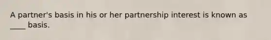 A partner's basis in his or her partnership interest is known as ____ basis.