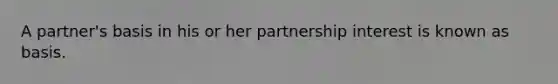 A partner's basis in his or her partnership interest is known as basis.