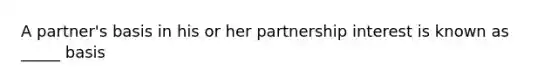 A partner's basis in his or her partnership interest is known as _____ basis