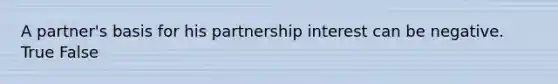 A​ partner's basis for his partnership interest can be negative. True False