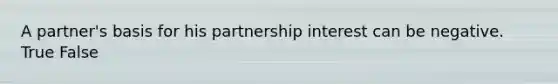 A partner's basis for his partnership interest can be negative. True False