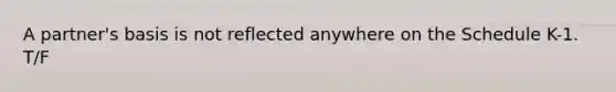A partner's basis is not reflected anywhere on the Schedule K-1. T/F