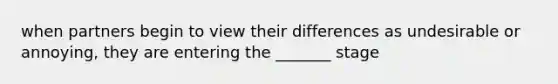 when partners begin to view their differences as undesirable or annoying, they are entering the _______ stage