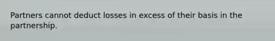 Partners cannot deduct losses in excess of their basis in the partnership.