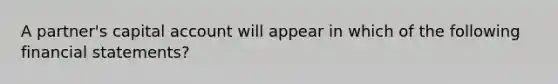 A partner's capital account will appear in which of the following financial statements?