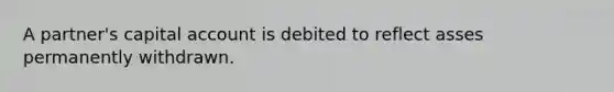 A partner's capital account is debited to reflect asses permanently withdrawn.