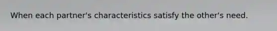 When each partner's characteristics satisfy the other's need.