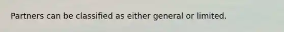 Partners can be classified as either general or limited.