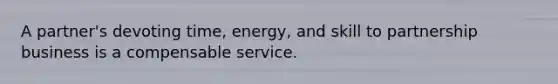 A partner's devoting time, energy, and skill to partnership business is a compensable service.