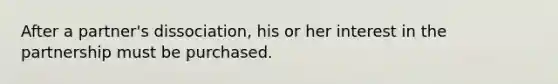 After a partner's dissociation, his or her interest in the partnership must be purchased.