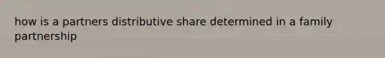 how is a partners distributive share determined in a family partnership