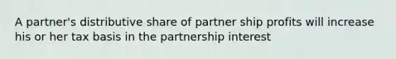 A partner's distributive share of partner ship profits will increase his or her tax basis in the partnership interest