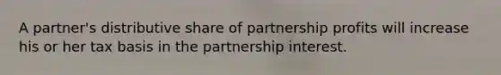 A partner's distributive share of partnership profits will increase his or her tax basis in the partnership interest.