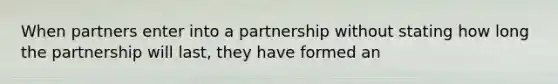 When partners enter into a partnership without stating how long the partnership will last, they have formed an