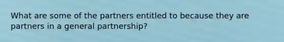 What are some of the partners entitled to because they are partners in a general partnership?