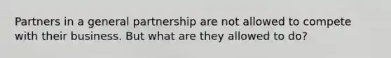 Partners in a general partnership are not allowed to compete with their business. But what are they allowed to do?