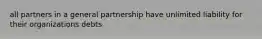 all partners in a general partnership have unlimited liability for their organizations debts