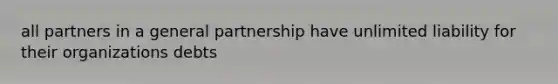 all partners in a general partnership have unlimited liability for their organizations debts