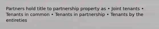 Partners hold title to partnership property as • Joint tenants • Tenants in common • Tenants in partnership • Tenants by the entireties