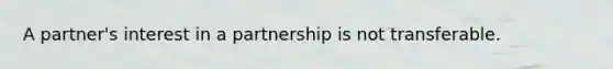 A partner's interest in a partnership is not transferable.