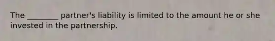 The ________ partner's liability is limited to the amount he or she invested in the partnership.