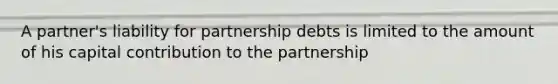 A partner's liability for partnership debts is limited to the amount of his capital contribution to the partnership