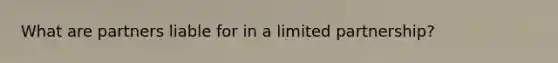 What are partners liable for in a limited partnership?
