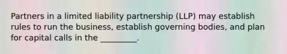 Partners in a limited liability partnership (LLP) may establish rules to run the business, establish governing bodies, and plan for capital calls in the _________.