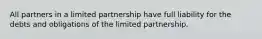 All partners in a limited partnership have full liability for the debts and obligations of the limited partnership.