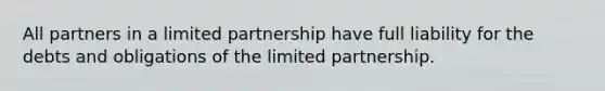 All partners in a limited partnership have full liability for the debts and obligations of the limited partnership.