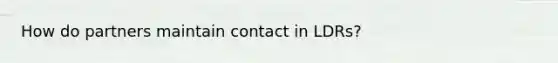 How do partners maintain contact in LDRs?