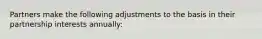 Partners make the following adjustments to the basis in their partnership interests annually: